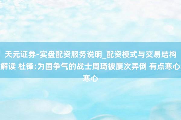 天元证券-实盘配资服务说明_配资模式与交易结构解读 杜锋:为国争气的战士周琦被屡次弄倒 有点寒心