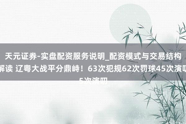天元证券-实盘配资服务说明_配资模式与交易结构解读 辽粤大战平分鼎峙！63次犯规62次罚球45次演叨