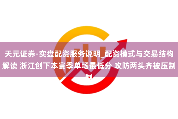 天元证券-实盘配资服务说明_配资模式与交易结构解读 浙江创下本赛季单场最低分 攻防两头齐被压制