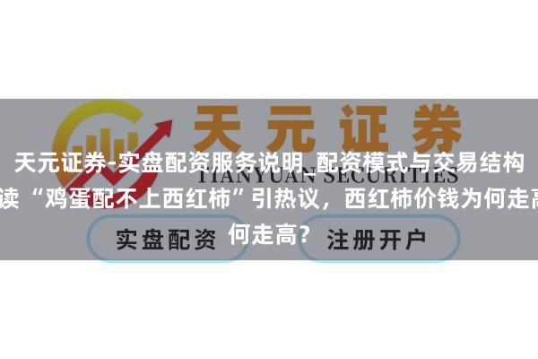天元证券-实盘配资服务说明_配资模式与交易结构解读 “鸡蛋配不上西红柿”引热议，西红柿价钱为何走高？